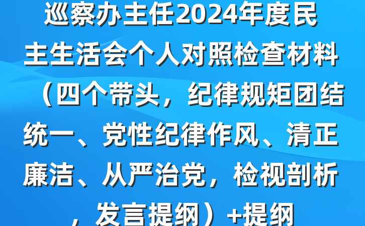 巡察办主任2024年度民主生活会个人对照检查材料（四个带头，纪律规矩团结统一、党性纪律作风、清正廉洁、从严治党，检视剖析，发言提纲） 提纲
