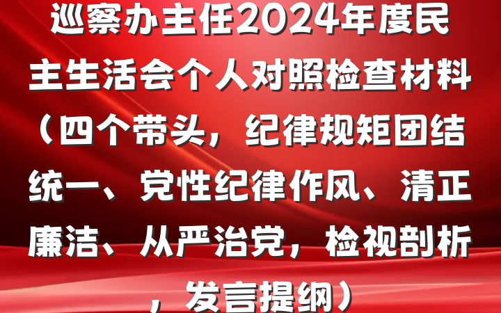 巡察办主任2024年度民主生活会个人对照检查材料（四个带头，纪律规矩团结统一、党性纪律作风、清正廉洁、从严治党，检视剖析，发言提纲）