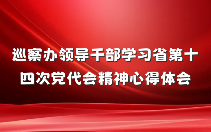 巡察办领导干部学习省第十四次党代会精神心得体会