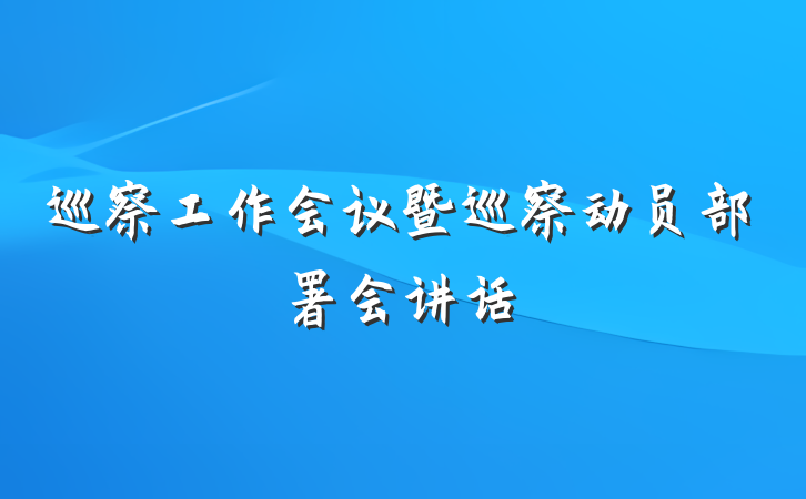巡察工作会议暨巡察动员部署会讲话