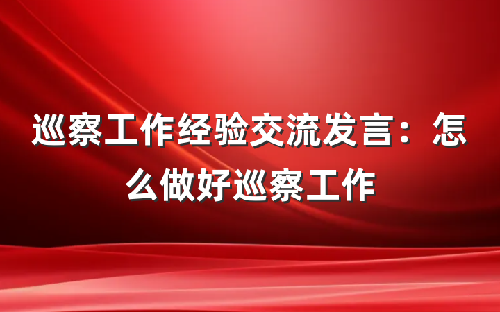 巡察工作经验交流发言：怎么做好巡察工作