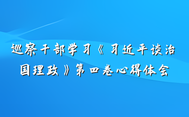 巡察干部学习《习近平谈治国理政》第四卷心得体会