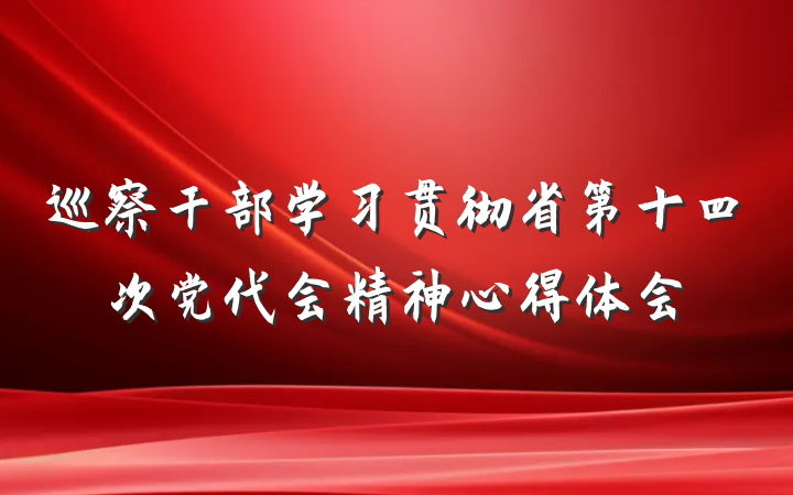 巡察干部学习贯彻省第十四次党代会精神心得体会