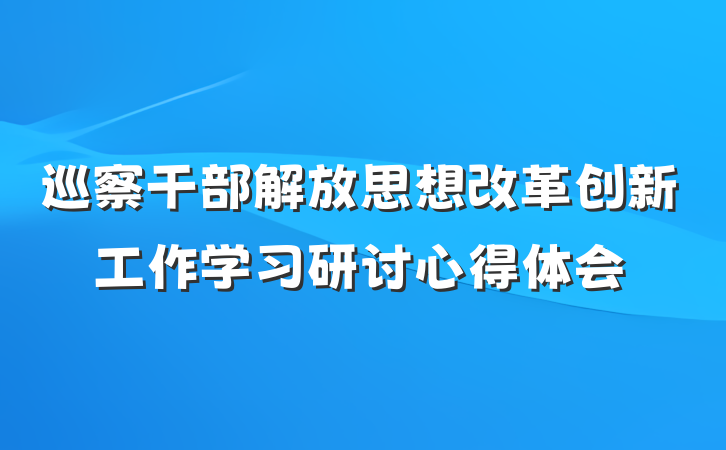 巡察干部解放思想改革创新工作学习研讨心得体会