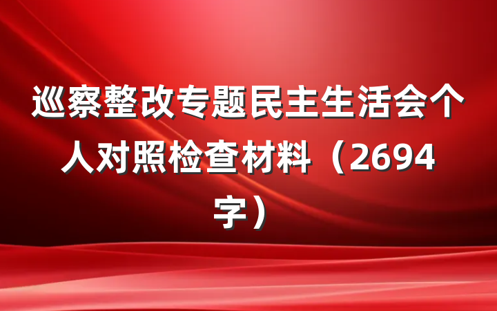 巡察整改专题民主生活会个人对照检查材料（2694字）