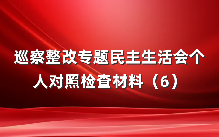 巡察整改专题民主生活会个人对照检查材料（6）
