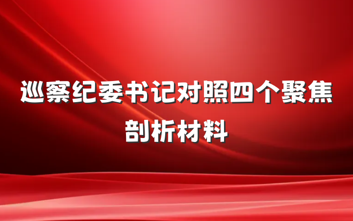 巡察纪委书记对照四个聚焦剖析材料