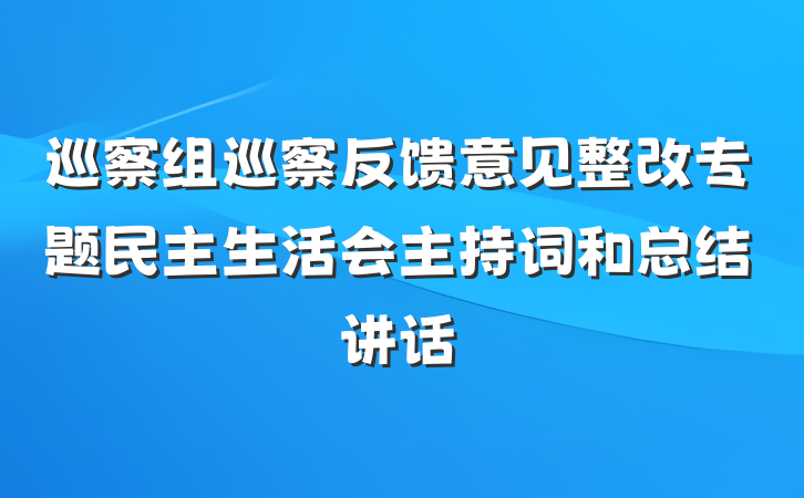 巡察组巡察反馈意见整改专题民主生活会主持词和总结讲话