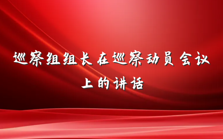 巡察组组长在巡察动员会议上的讲话