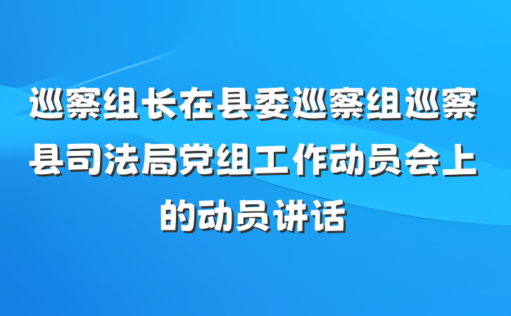 巡察组长在县委巡察组巡察县司法局党组工作动员会上的动员讲话
