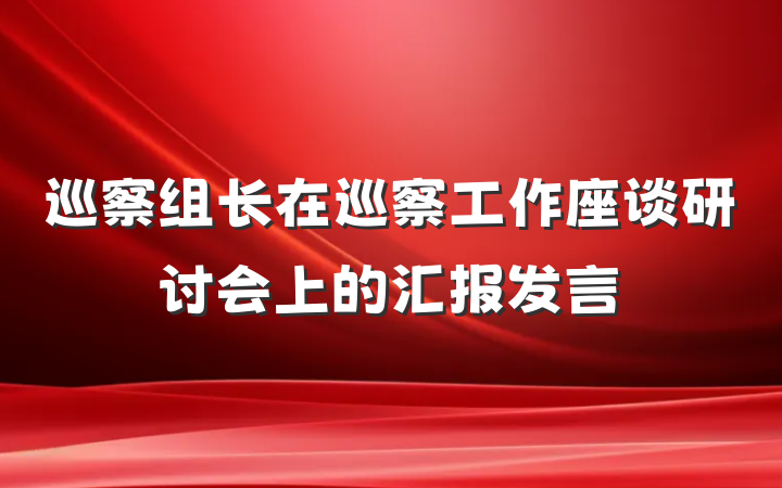 巡察组长在巡察工作座谈研讨会上的汇报发言