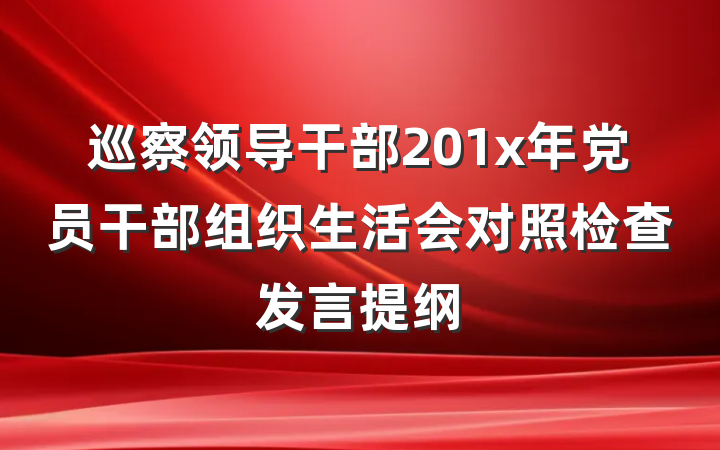 巡察领导干部201x年党员干部组织生活会对照检查发言提纲