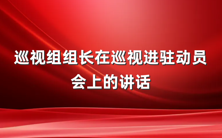 巡视组组长在巡视进驻动员会上的讲话