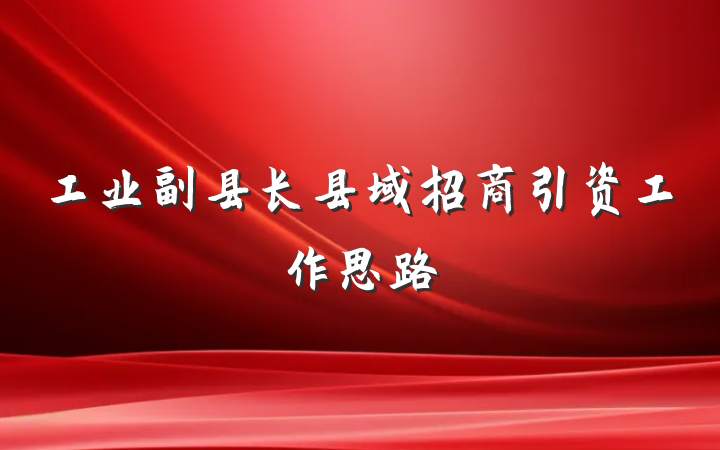 工业副县长县域招商引资工作思路