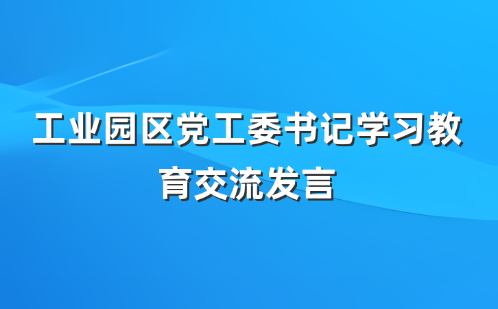 工业园区党工委书记学习教育交流发言