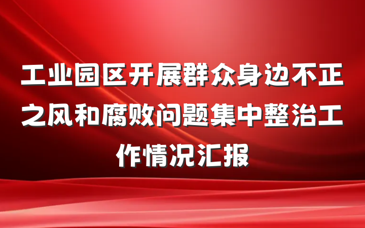工业园区开展群众身边不正之风和腐败问题集中整治工作情况汇报