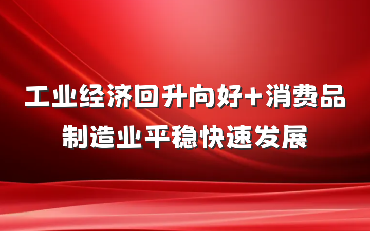 工业经济回升向好 消费品制造业平稳快速发展