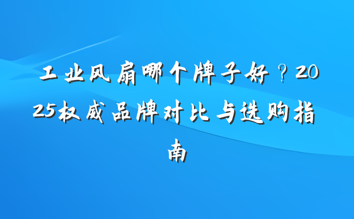 工业风扇哪个牌子好？2025权威品牌对比与选购指南