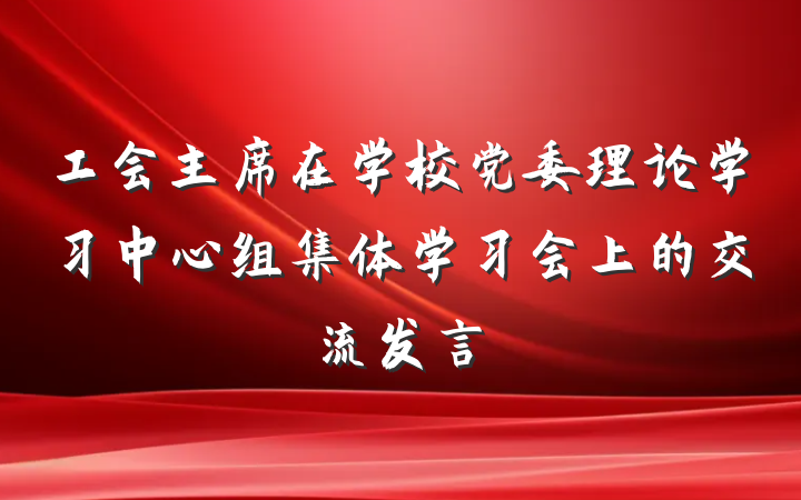 工会主席在学校党委理论学习中心组集体学习会上的交流发言