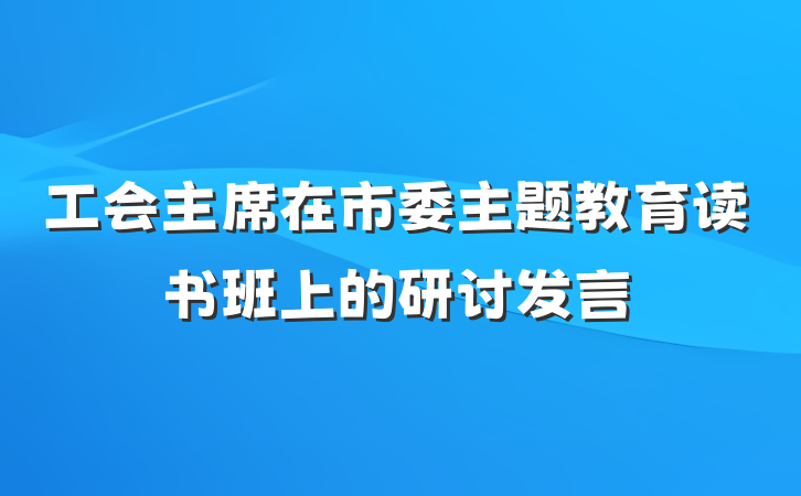 工会主席在市委主题教育读书班上的研讨发言