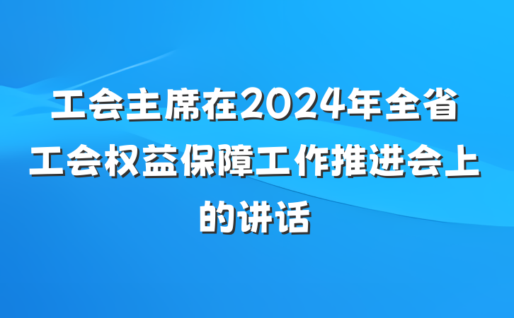 工会主席在2024年全省工会权益保障工作推进会上的讲话