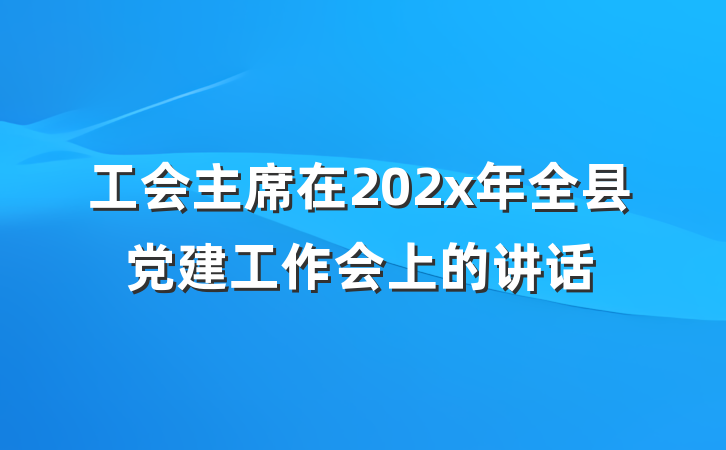 工会主席在202x年全县党建工作会上的讲话