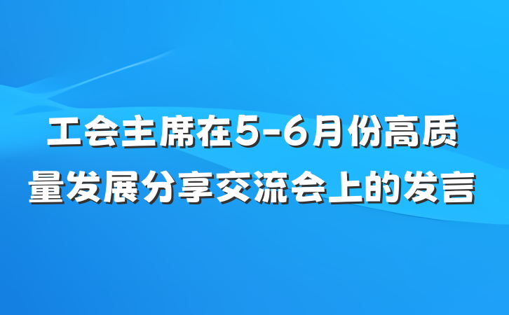 工会主席在5-6月份高质量发展分享交流会上的发言