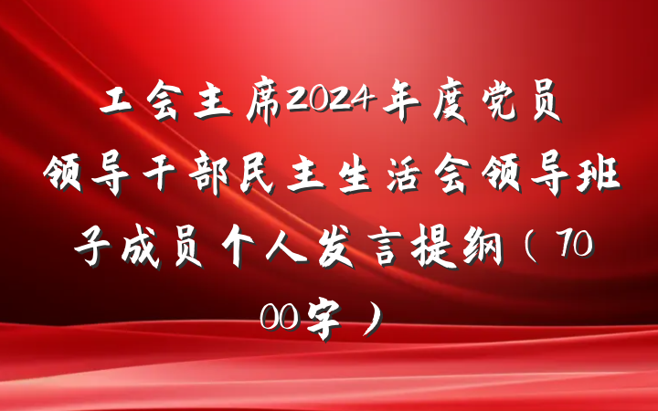 工会主席2024年度党员领导干部民主生活会领导班子成员个人发言提纲（7000字）