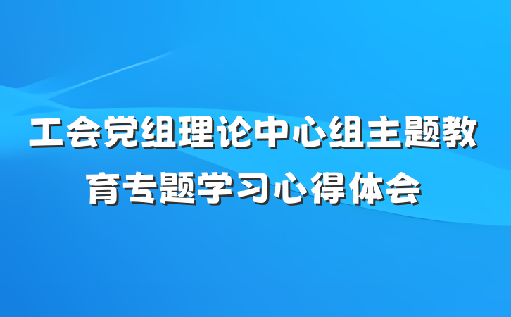 工会党组理论中心组主题教育专题学习心得体会