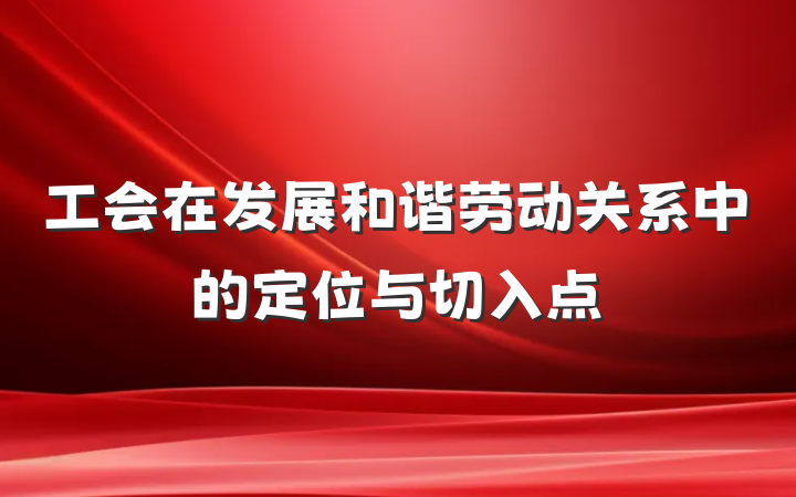工会在发展和谐劳动关系中的定位与切入点
