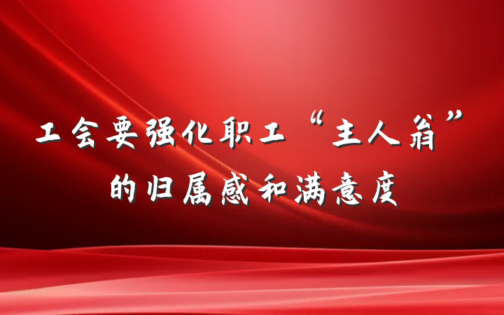 工会要强化职工“主人翁”的归属感和满意度