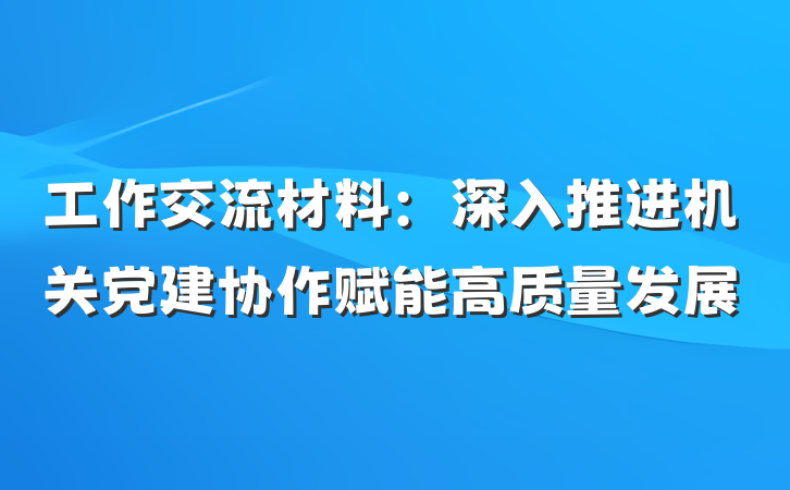 工作交流材料：深入推进机关党建协作赋能高质量发展