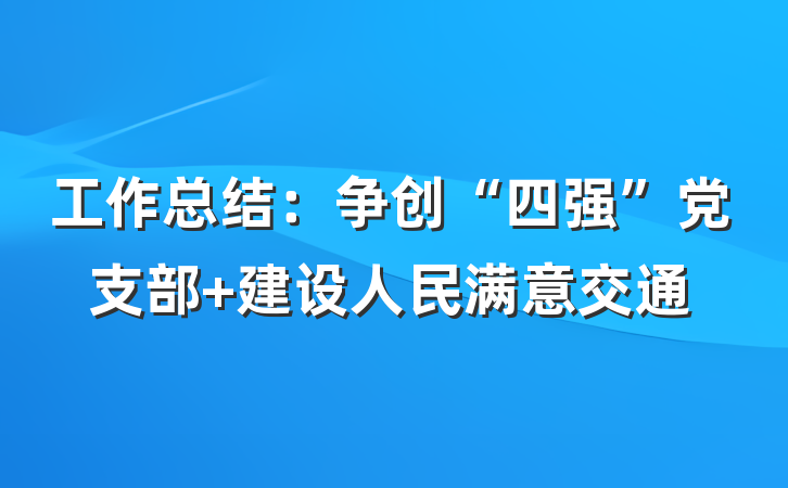工作总结：争创“四强”党支部 建设人民满意交通