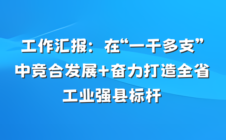 工作汇报：在“一干多支”中竞合发展 奋力打造全省工业强县标杆
