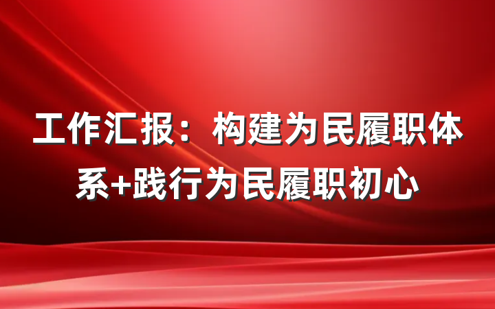 工作汇报：构建为民履职体系 践行为民履职初心