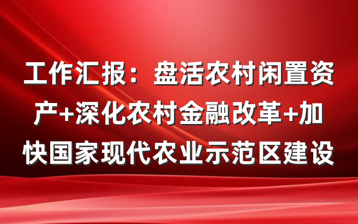工作汇报：盘活农村闲置资产 深化农村金融改革 加快国家现代农业示范区建设