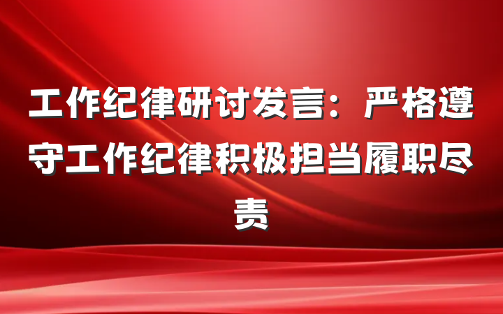 工作纪律研讨发言：严格遵守工作纪律积极担当履职尽责