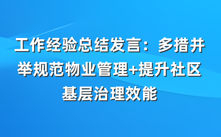 工作经验总结发言：多措并举规范物业管理 提升社区基层治理效能