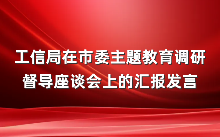 工信局在市委主题教育调研督导座谈会上的汇报发言