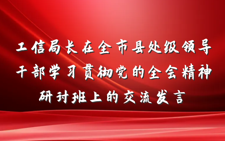 工信局长在全市县处级领导干部学习贯彻党的全会精神研讨班上的交流发言