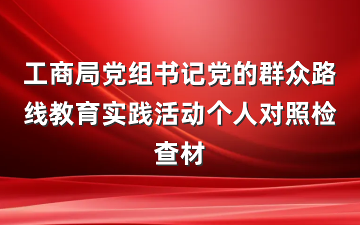 工商局党组书记党的群众路线教育实践活动个人对照检查材