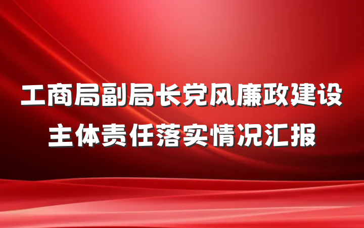 工商局副局长党风廉政建设主体责任落实情况汇报