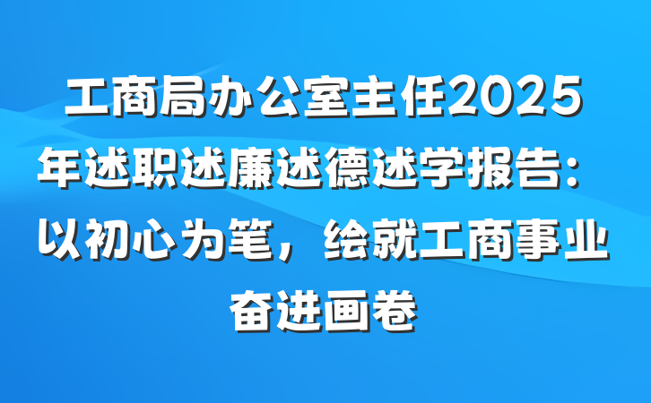 工商局办公室主任2025年述职述廉述德述学报告：以初心为笔，绘就工商事业奋进画卷