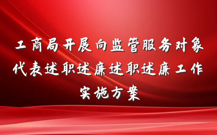 工商局开展向监管服务对象代表述职述廉述职述廉工作实施方案