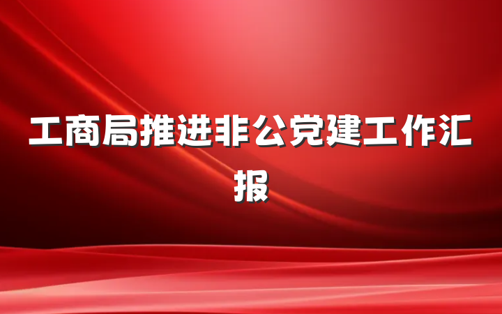 工商局推进非公党建工作汇报