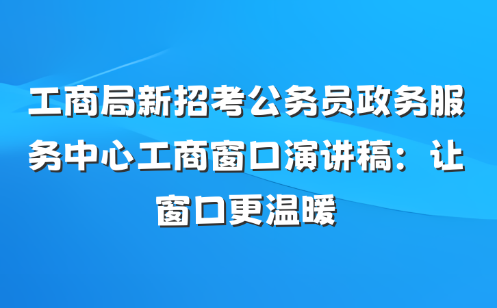 工商局新招考公务员政务服务中心工商窗口演讲稿：让窗口更温暖