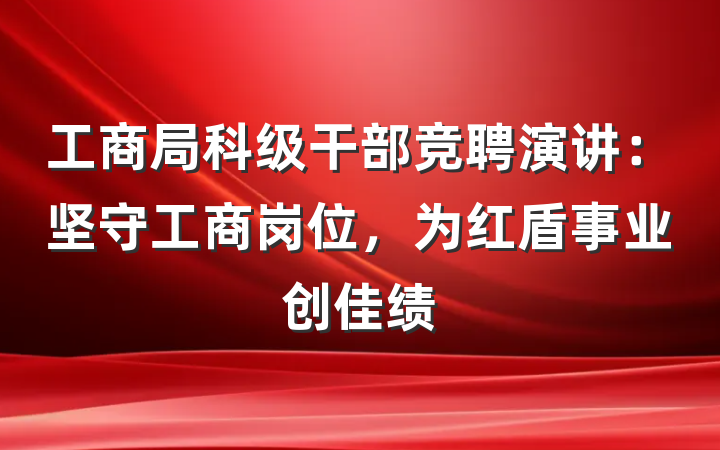 工商局科级干部竞聘演讲：坚守工商岗位，为红盾事业创佳绩