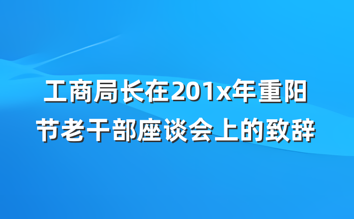 工商局长在201x年重阳节老干部座谈会上的致辞