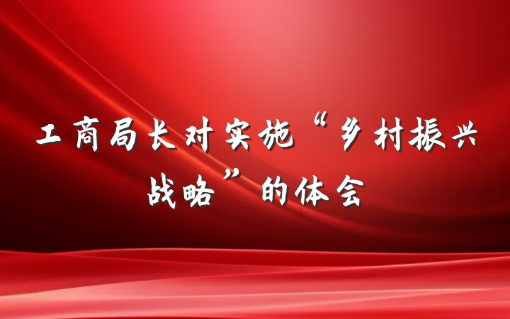 工商局长对实施“乡村振兴战略”的体会