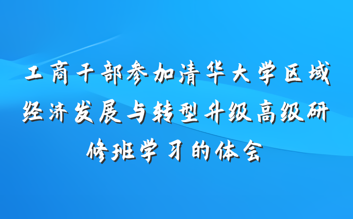 工商干部参加清华大学区域经济发展与转型升级高级研修班学习的体会
